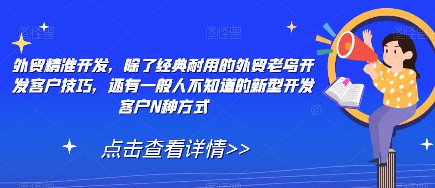 【副业项目7570期】外贸精准开发，除了经典耐用的外贸老鸟开发客户技巧，还有一般人不知道的新型开发客户N种方式-91集赚创业网