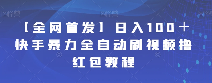 【副业项目7611期】【全网首发】日入100＋快手暴力全自动刷视频撸红包教程-91集赚创业网