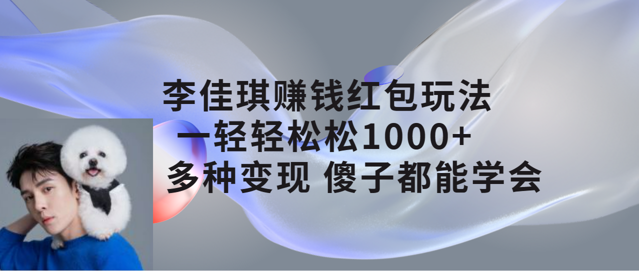 【副业项目7612期】李佳琪赚钱红包玩法，一天轻轻松松1000+，多种变现，傻子都能学会-91集赚创业网