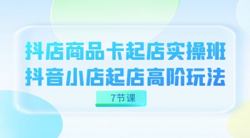 【副业项目7686期】抖店-商品卡起店实战班，抖音小店起店高阶玩法-91集赚创业网