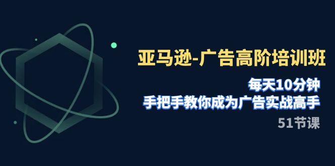 【副业项目8049期】亚马逊-广告高阶培训班，每天10分钟，手把手教你成为广告实战高手-91集赚创业网