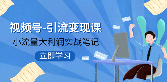 【副业项目8054期】视频号-引流变现课：小流量大利润实战笔记 冲破传统思维 重塑品牌格局!-91集赚创业网