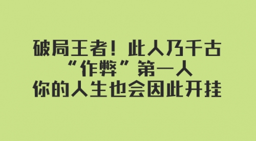 【副业项目8168期】某付费文章：破局王者！此人乃千古“作弊”第一人-91集赚创业网