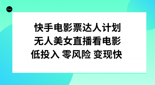 【副业项目8192期】快手电影票达人计划，无人美女直播看电影，低投入零风险变现快-91集赚创业网