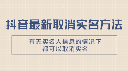 【副业项目8214期】抖音最新取消实名方法，有无实名人信息的情况下都可以取消实名-91集赚创业网