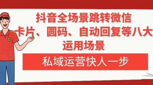 【副业项目8265期】抖音全场景跳转微信，卡片/圆码/自动回复等八大运用场景，私域运营快人一步-91集赚创业网