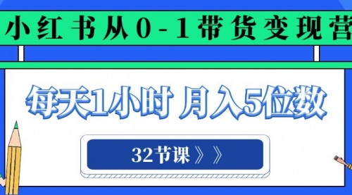 【副业项目8315期】小红书 0-1带货变现营，每天1小时，轻松月入5位数（32节课）-91集赚创业网