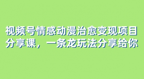 【副业项目8357期】视频号情感动漫治愈变现项目分享课，一条龙玩法分享给你（教程+素材）-91集赚创业网