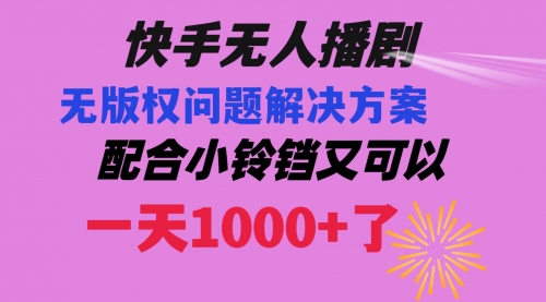 【副业项目8584期】快手无人播剧 解决版权问题教程 配合小铃铛又可以1天1000+了-91集赚创业网