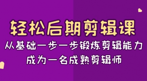 【副业项目8640期】轻松后期-剪辑课：从基础一步一步锻炼剪辑能力，成为一名成熟剪辑师-15节课-91集赚创业网