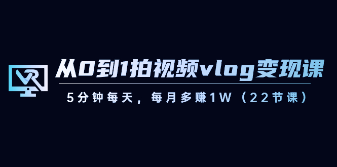 【副业8729期】从0到1拍视频vlog-变现课，5分钟每天，每月多赚1W（22节课）-91集赚创业网