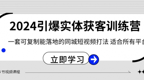 【副业8735期】2024·引爆实体获客训练营 一套可复制能落地的同城短视频打法 适合所有平台-91集赚创业网