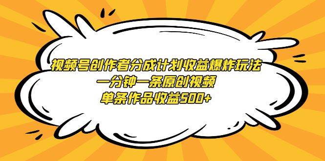 视频号创作者分成计划收益爆炸玩法，一分钟一条原创视频，单条作品收益500+-91集赚创业网