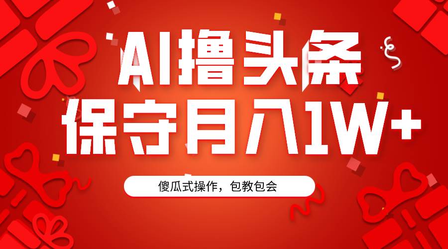 AI撸头条3天必起号，傻瓜操作3分钟1条，复制粘贴月入1W+。-91集赚创业网