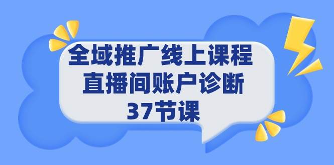 全域推广线上课程 _ 直播间账户诊断 37节课-91集赚创业网