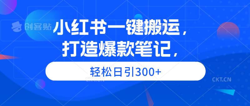 小红书一键搬运，打造爆款笔记，轻松日引300+-91集赚创业网