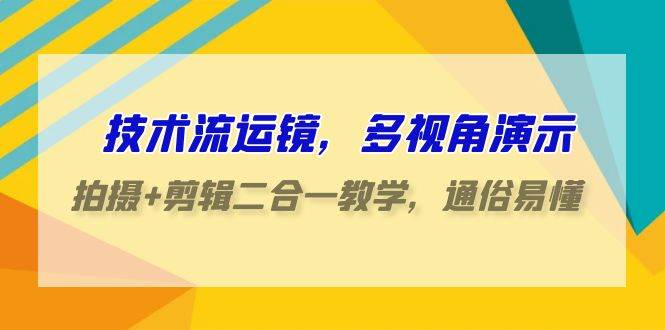 技术流-运镜，多视角演示，拍摄+剪辑二合一教学，通俗易懂（70节课）-91集赚创业网