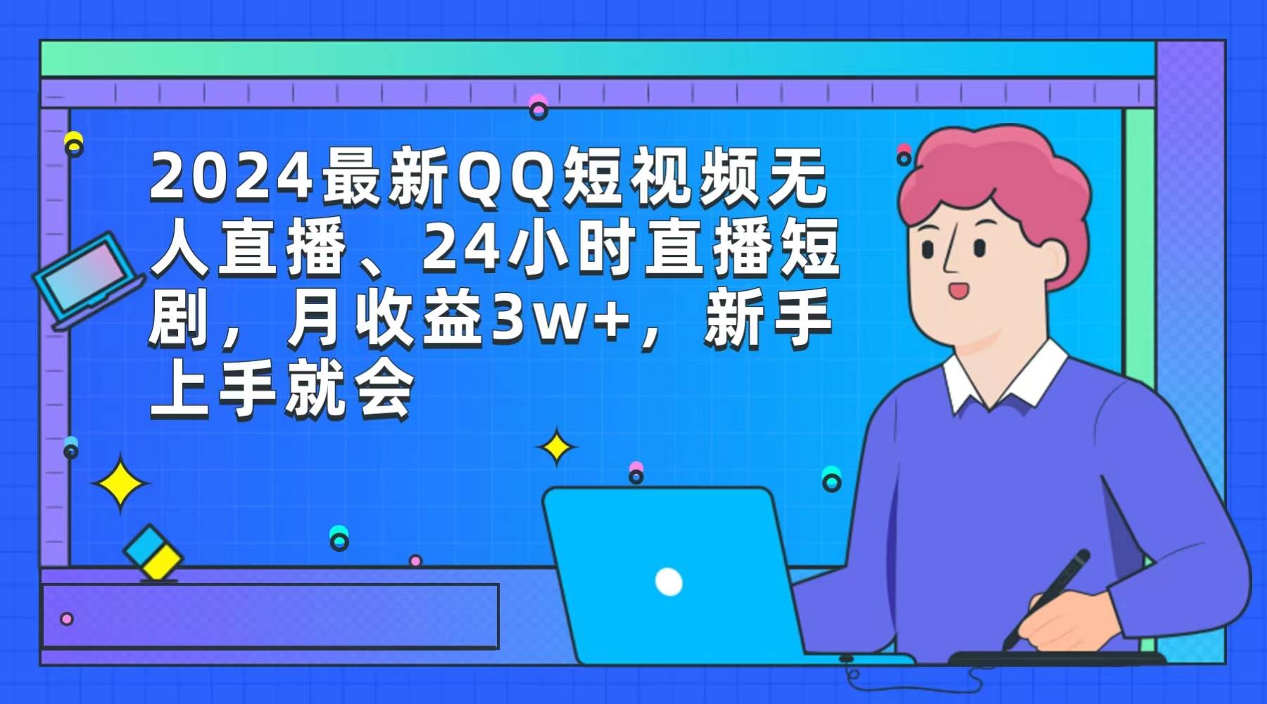 2024最新QQ短视频无人直播、24小时直播短剧，月收益3w+，新手上手就会-91集赚创业网