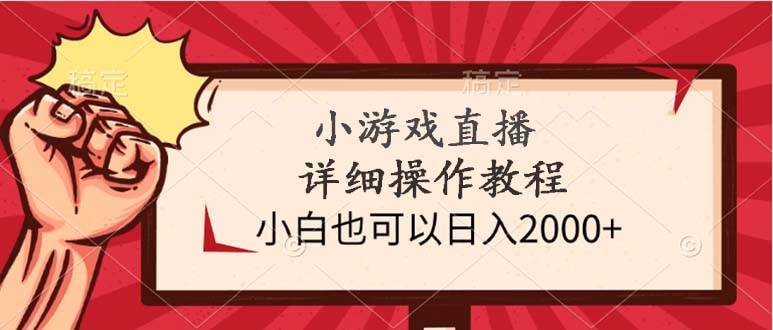 小游戏直播详细操作教程，小白也可以日入2000+-91集赚创业网