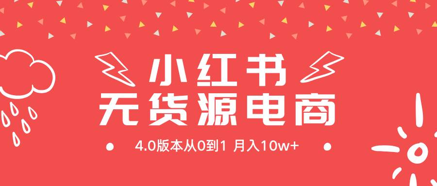 小红书无货源新电商4.0版本从0到1月入10w+-91集赚创业网