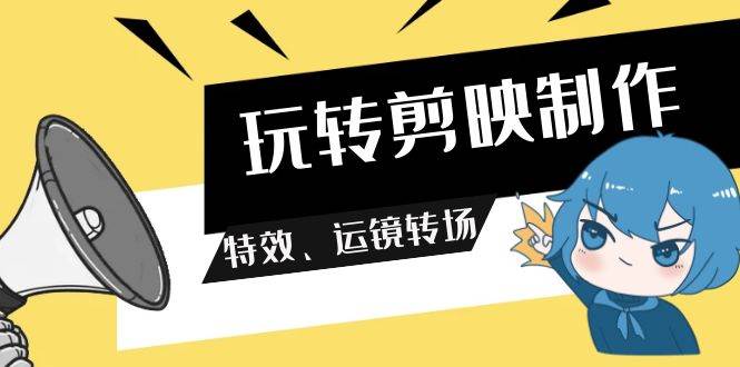 玩转 剪映制作，特效、运镜转场（113节视频）-91集赚创业网