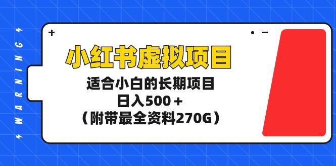 小红书虚拟项目，适合小白的长期项目，日入500＋（附带最全资料270G）-91集赚创业网