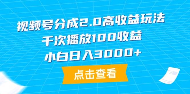 视频号分成2.0高收益玩法，千次播放100收益，小白日入3000+-91集赚创业网