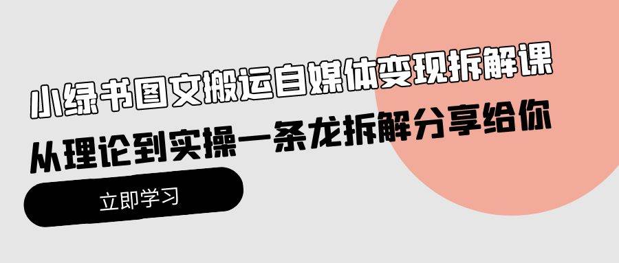 小绿书图文搬运自媒体变现拆解课，从理论到实操一条龙拆解分享给你-91集赚创业网