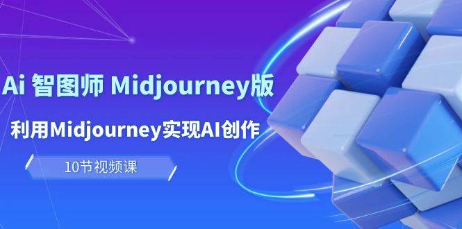 玩赚Ai 智图师 Midjourney版：利用Midjourney实现AI创作及变现（10节课）-91集赚创业网