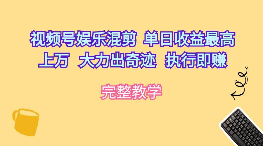 视频号娱乐混剪  单日收益最高上万   大力出奇迹   执行即赚-91集赚创业网