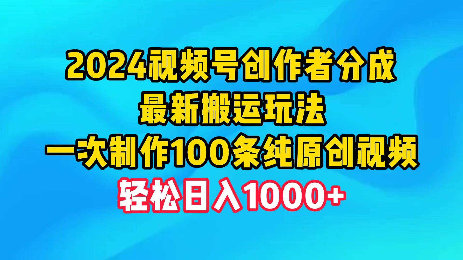 2024视频号创作者分成，最新搬运玩法，一次制作100条纯原创视频，日入1000+-91集赚创业网