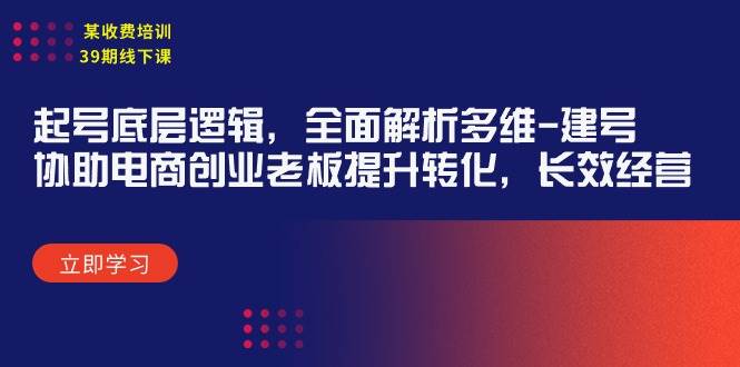 某收费培训39期线下课：起号底层逻辑，全面解析多维 建号，协助电商创业…-91集赚创业网