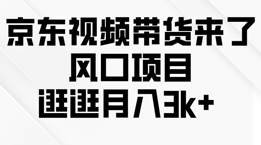 京东短视频带货来了，风口项目，逛逛月入3k+-91集赚创业网