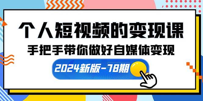 个人短视频的变现课【2024新版-78期】手把手带你做好自媒体变现（61节课）-91集赚创业网