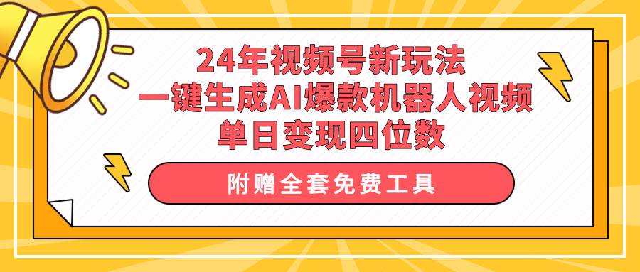 24年视频号新玩法 一键生成AI爆款机器人视频，单日轻松变现四位数-91集赚创业网