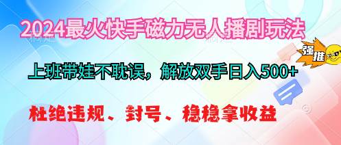 2024最火快手磁力无人播剧玩法，解放双手日入500+-91集赚创业网