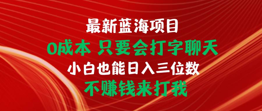 最新蓝海项目 0成本 只要会打字聊天 小白也能日入三位数 不赚钱来打我-91集赚创业网