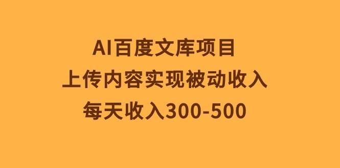 AI百度文库项目，上传内容实现被动收入，每天收入300-500-91集赚创业网