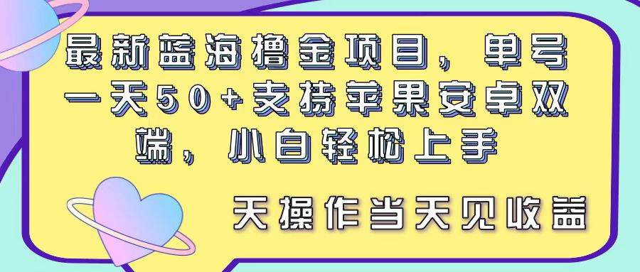 最新蓝海撸金项目，单号一天50+， 支持苹果安卓双端，小白轻松上手 当…-91集赚创业网