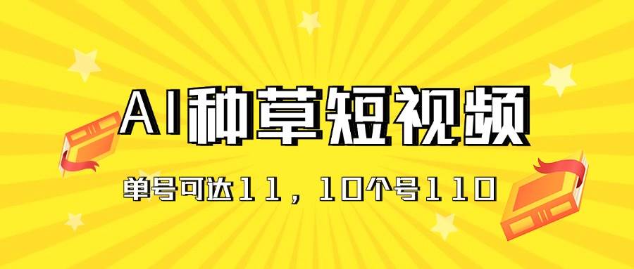 AI种草单账号日收益11元（抖音，快手，视频号），10个就是110元-91集赚创业网