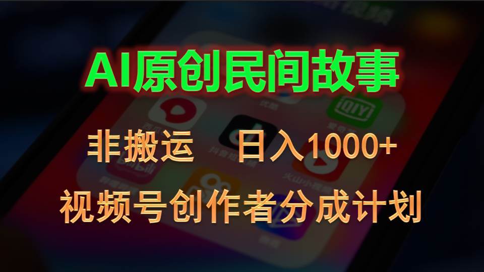 2024视频号创作者分成计划，AI原创民间故事，非搬运，日入1000+-91集赚创业网