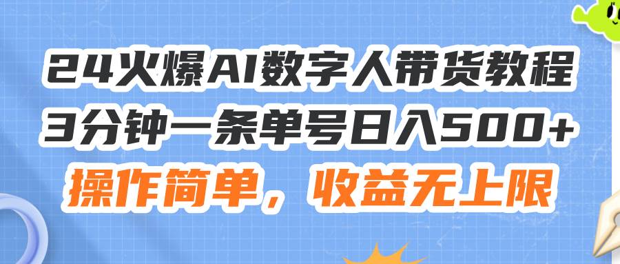 24火爆AI数字人带货教程，3分钟一条单号日入500+，操作简单，收益无上限-91集赚创业网