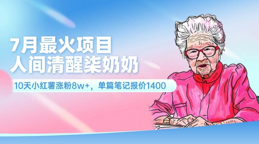 7月最火项目，人间清醒柒奶奶，10天小红薯涨粉8w+，单篇笔记报价1400.-91集赚创业网