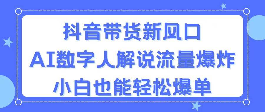 抖音带货新风口，AI数字人解说，流量爆炸，小白也能轻松爆单-91集赚创业网