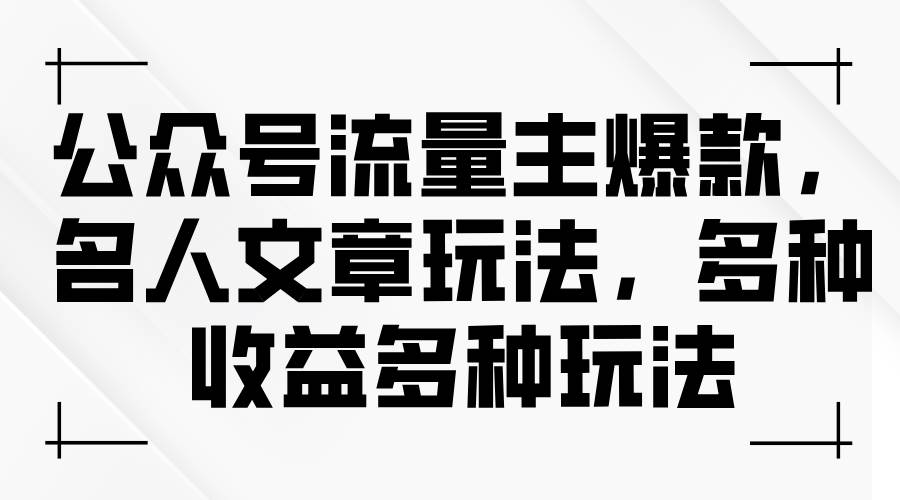 公众号流量主爆款，名人文章玩法，多种收益多种玩法-91集赚创业网