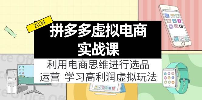 拼多多虚拟电商实战课：虚拟资源选品+运营，高利润虚拟玩法（更新14节）-91集赚创业网