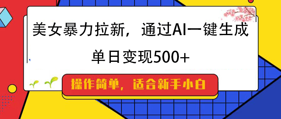 美女暴力拉新，通过AI一键生成，纯小白一学就会，单日变现500+-91集赚创业网