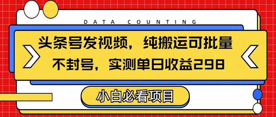 头条发视频，纯搬运可批量，不封号玩法实测单日收益单号298-91集赚创业网