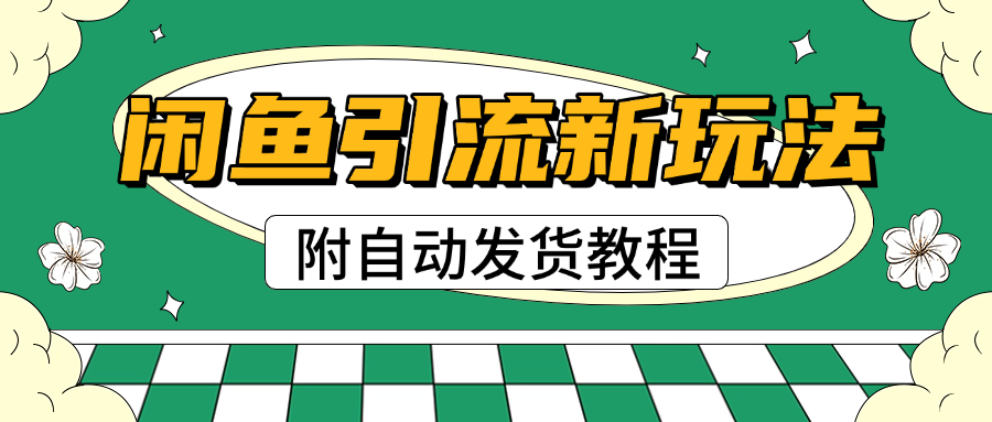 2025闲鱼引流新玩法，日引200+创业粉，每天稳定1000+收益（附自动发货教程）-91集赚创业网