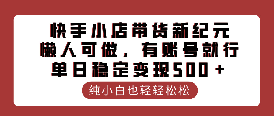 快手小店带货新纪元，懒人可做，有账号就行，单日稳定变现500＋-91集赚创业网